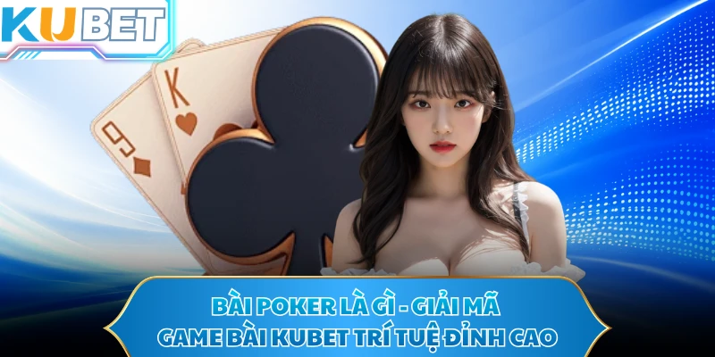 Bài Poker Là Gì - Giải Mã Game Bài KUBET Trí Tuệ Đỉnh Cao