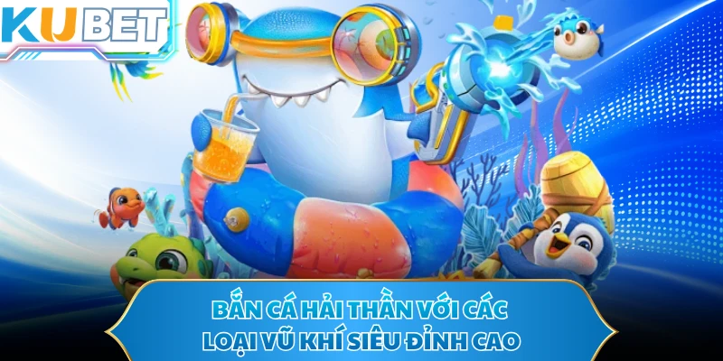 Bắn cá hải thần với các loại vũ khí siêu đỉnh cao