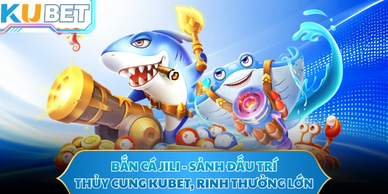 Bắn Cá Jili - Sảnh Đấu Trí Thủy Cung KUBET, Rinh Thưởng Lớn