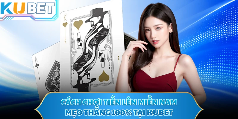 Cách Chơi Tiến Lên Miền Nam - Mẹo Thắng 100% Tại KUBET