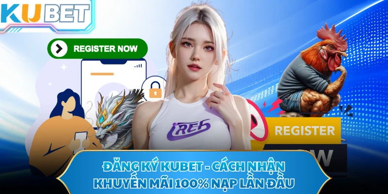 Đăng Ký KUBET - Cách Nhận Khuyến Mãi 100% Nạp Lần Đầu