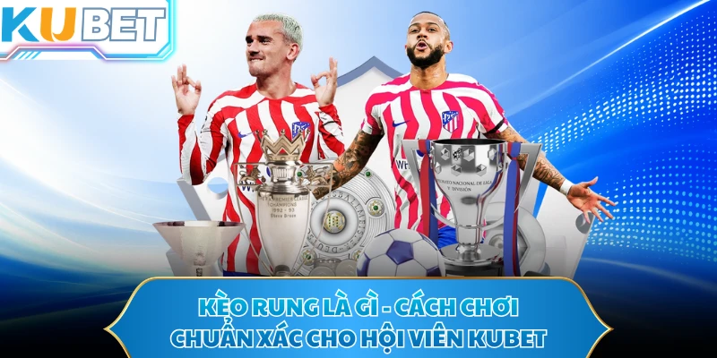 Kèo Rung Là Gì - Cách Chơi Chuẩn Xác Cho Hội Viên KUBET