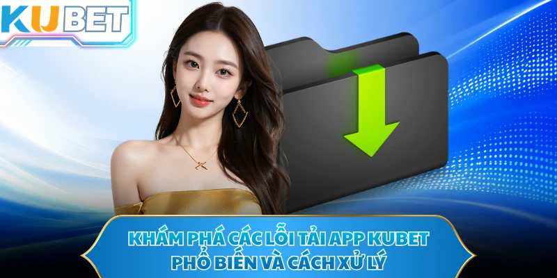 Khám phá các lỗi tải app KUBET phổ biến và cách xử lý