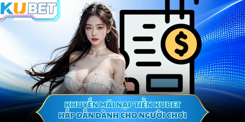 Khuyến mãi nạp tiền KUBET hấp dẫn dành cho người chơi