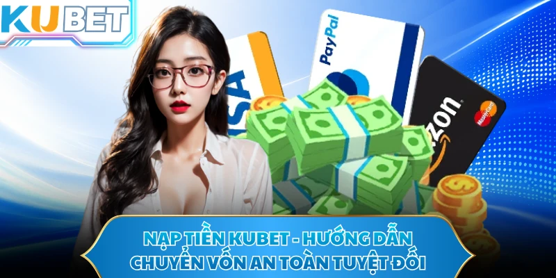 Nạp Tiền KUBET - Hướng Dẫn Chuyển Vốn An Toàn Tuyệt Đối